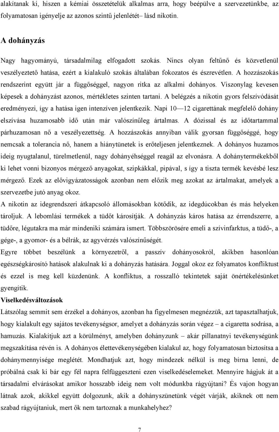 A hozzászokás rendszerint együtt jár a függőséggel, nagyon ritka az alkalmi dohányos. Viszonylag kevesen képesek a dohányzást azonos, mértékletes szinten tartani.