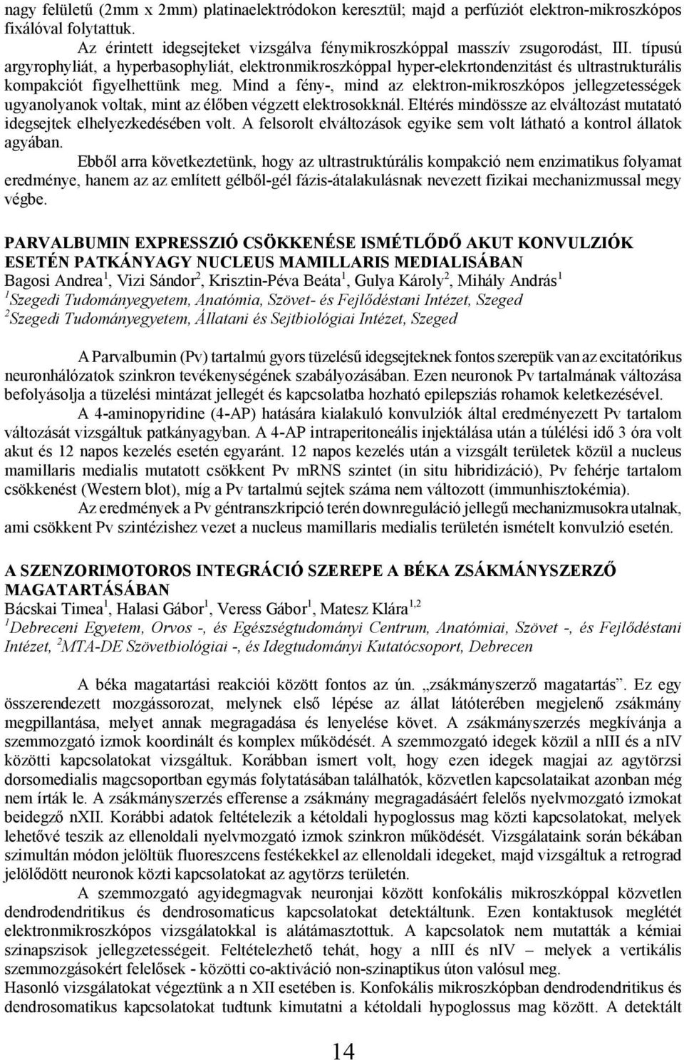 Mind a fény-, mind az elektron-mikroszkópos jellegzetességek ugyanolyanok voltak, mint az élőben végzett elektrosokknál. Eltérés mindössze az elváltozást mutatató idegsejtek elhelyezkedésében volt.