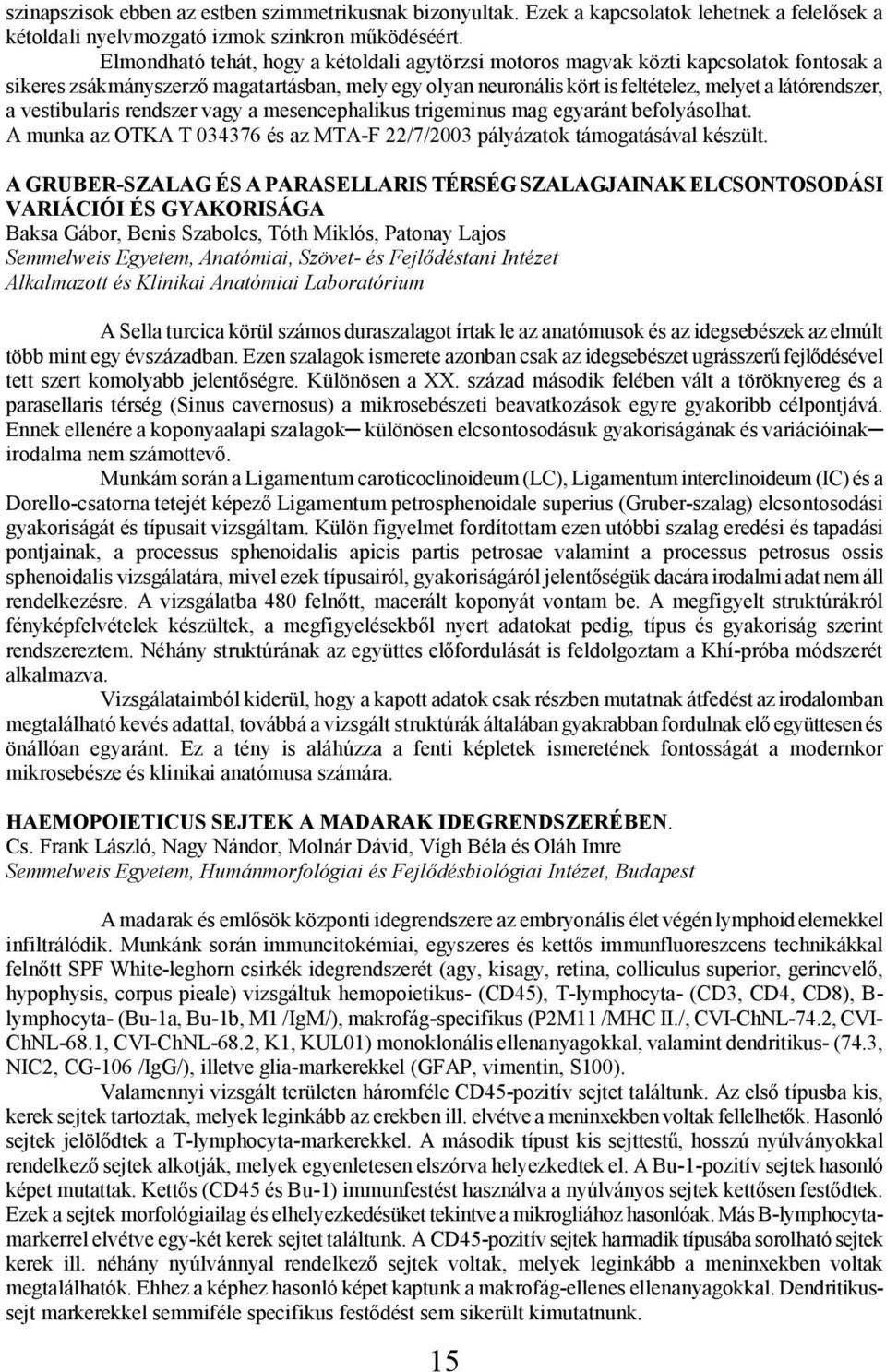 vestibularis rendszer vagy a mesencephalikus trigeminus mag egyaránt befolyásolhat. A munka az OTKA T 034376 és az MTA-F 22/7/2003 pályázatok támogatásával készült.