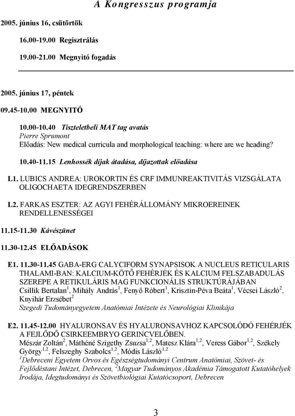 LUBICS ANDREA: UROKORTIN ÉS CRF IMMUNREAKTIVITÁS VIZSGÁLATA OLIGOCHAETA IDEGRENDSZERBEN L2. FARKAS ESZTER: AZ AGYI FEHÉRÁLLOMÁNY MIKROEREINEK RENDELLENESSÉGEI 11.15-11.30 Kávészünet 11.30-12.