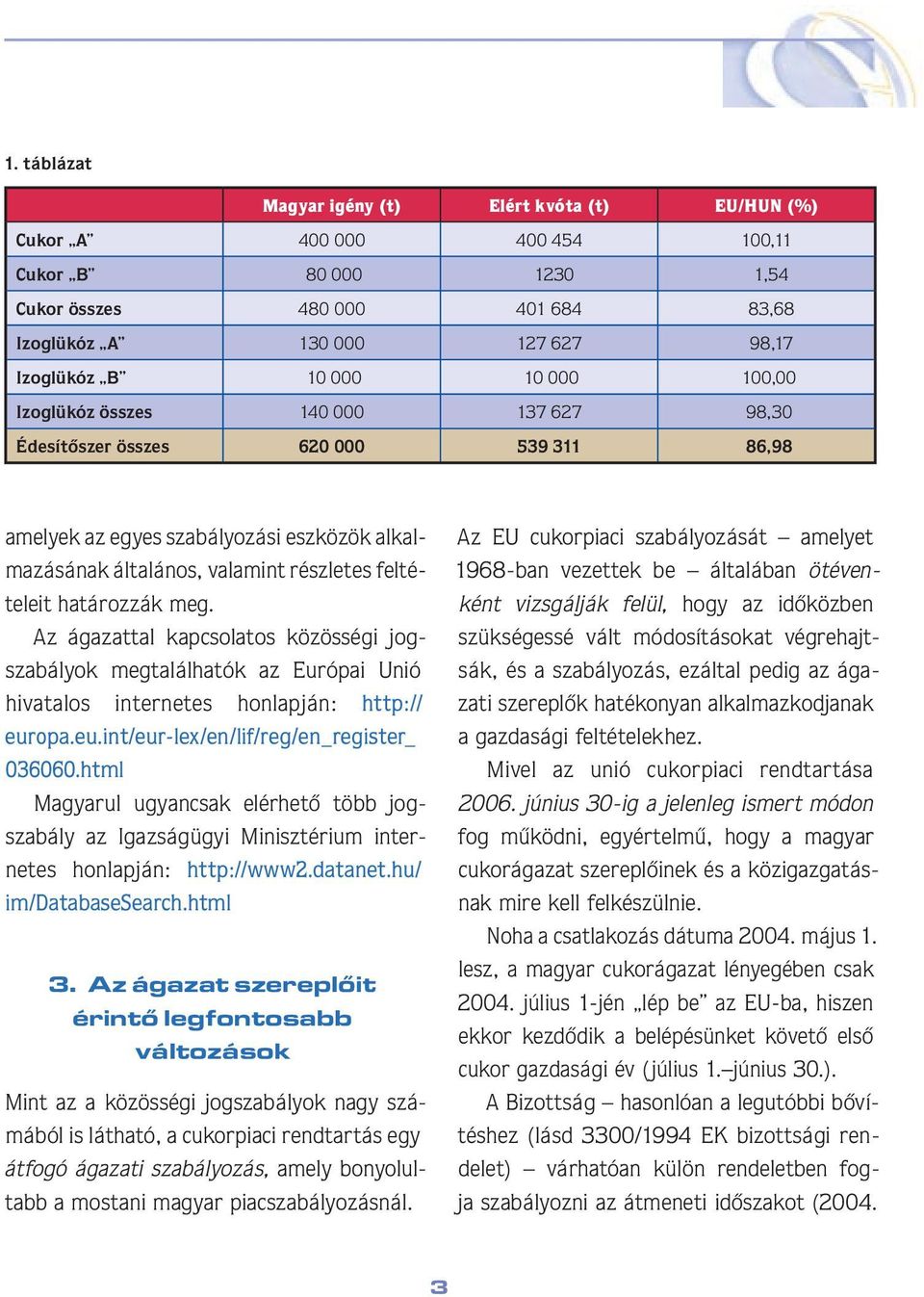 határozzák meg. Az ágazattal kapcsolatos közösségi jogszabályok megtalálhatók az Európai Unió hivatalos internetes honlapján: http:// europa.eu.int/eur-lex/en/lif/reg/en_register_ 036060.