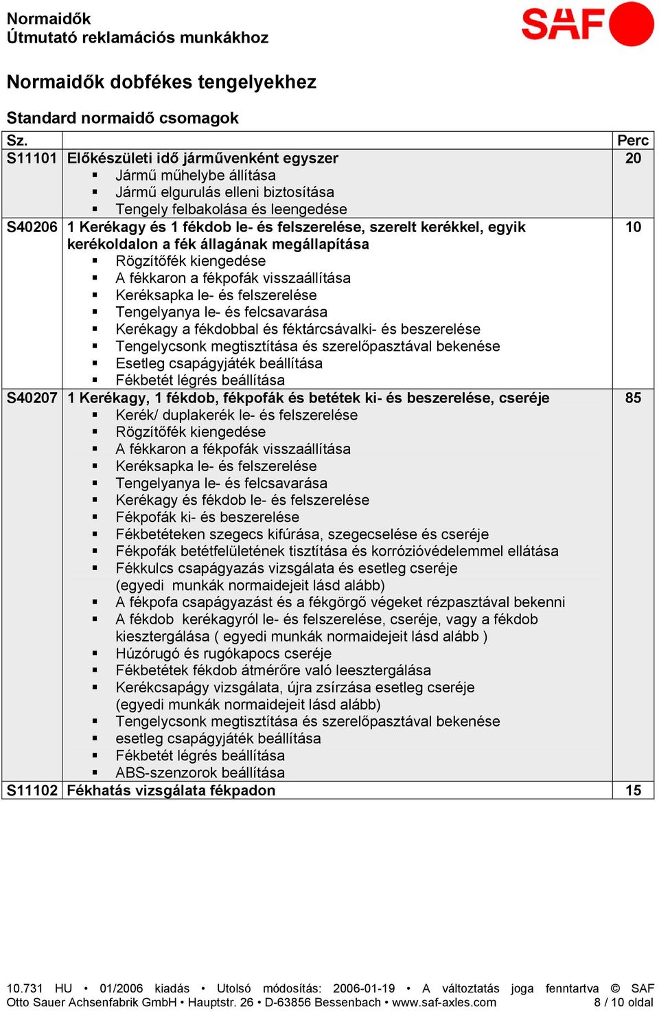 le- és felcsavarása Kerékagy a fékdobbal és féktárcsávalki- és beszerelése Tengelycsonk megtisztítása és szerelőpasztával bekenése Esetleg csapágyjáték beállítása S407 1 Kerékagy, 1 fékdob, fékpofák