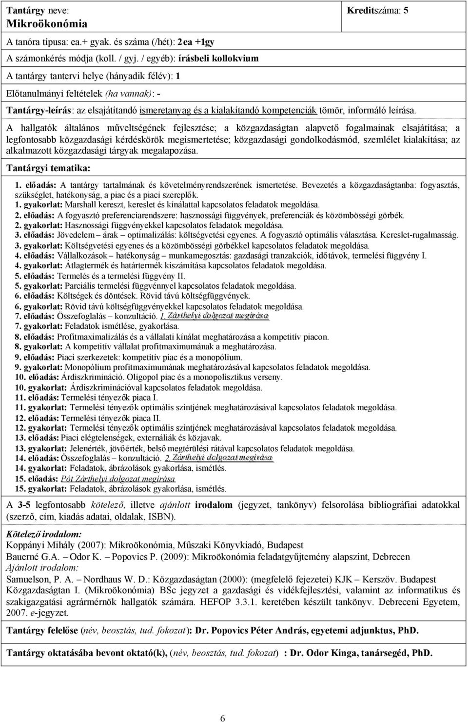 legfontosabb közgazdasági kérdéskörök megismertetése; közgazdasági gondolkodásmód, szemlélet kialakítása; az alkalmazott közgazdasági tárgyak megalapozása. 1.