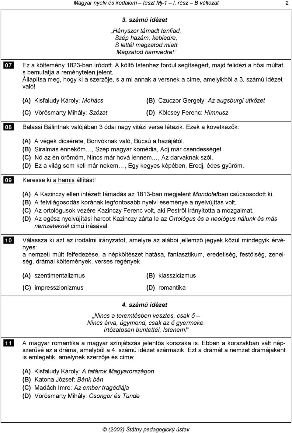 (A) Kisfaludy Károly: Mohács (C) Vörösmarty Mihály: Szózat (B) Czuczor Gergely: Az augsburgi ütközet (D) Kölcsey Ferenc: Himnusz 08 Balassi Bálintnak valójában 3 ódai nagy vitézi verse létezik.