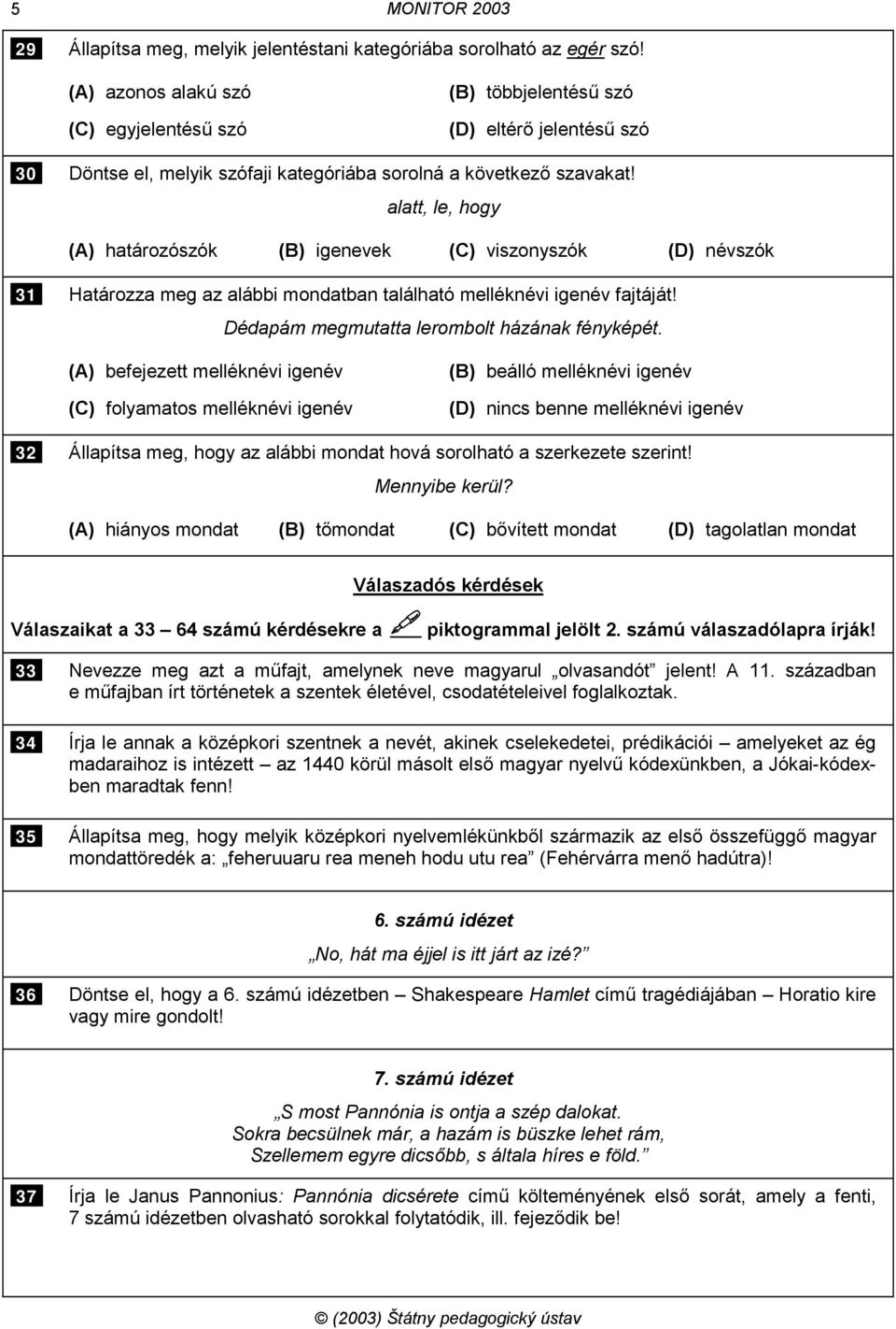 alatt, le, hogy (A) határozószók (B) igenevek (C) viszonyszók (D) névszók 31 Határozza meg az alábbi mondatban található melléknévi igenév fajtáját! Dédapám megmutatta lerombolt házának fényképét.