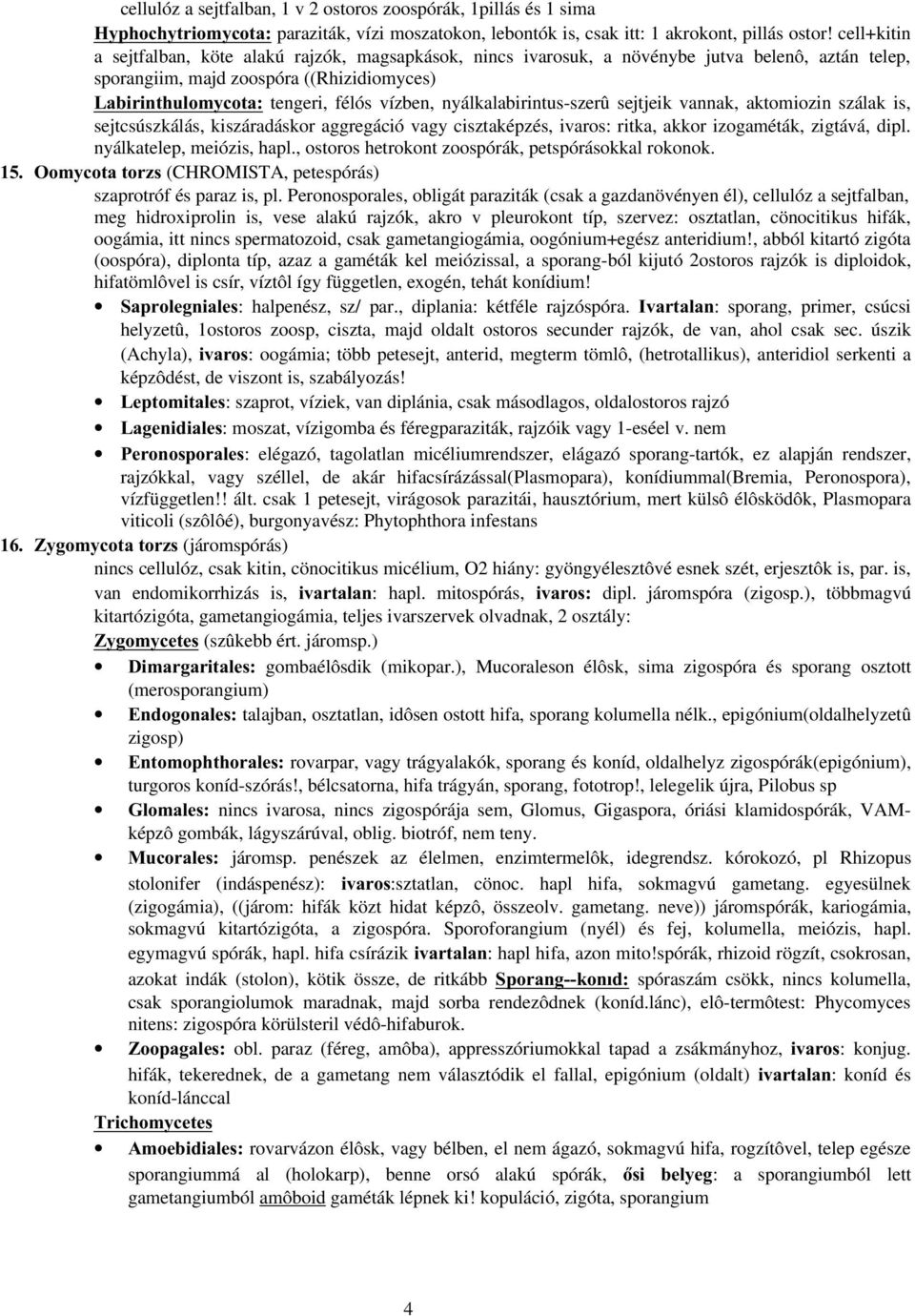 nyálkalabirintus-szerû sejtjeik vannak, aktomiozin szálak is, sejtcsúszkálás, kiszáradáskor aggregáció vagy cisztaképzés, ivaros: ritka, akkor izogaméták, zigtává, dipl. nyálkatelep, meiózis, hapl.