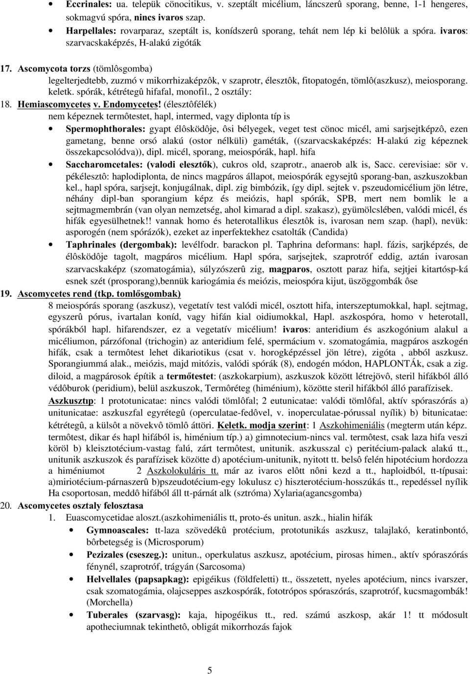 Ascomycota törzs (tömlôsgomba) legelterjedtebb, zuzmó v mikorrhizaképzôk, v szaprotr, élesztôk, fitopatogén, tömlô(aszkusz), meiosporang. keletk. spórák, kétrétegû hifafal, monofil., 2 osztály: 18.