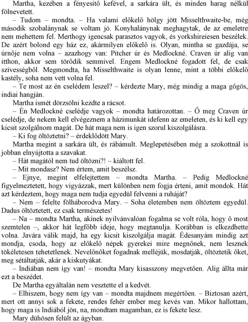 Olyan, mintha se gazdája, se úrnője nem volna azazhogy van: Pitcher úr és Medlockné. Craven úr alig van itthon, akkor sem törődik semmivel. Engem Medlockné fogadott fel, de csak szívességből.