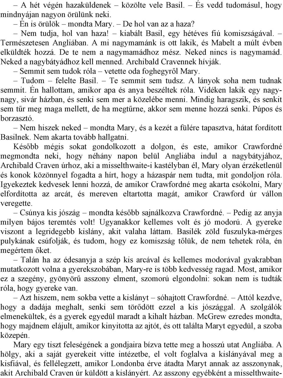 Neked a nagybátyádhoz kell menned. Archibald Cravennek hívják. Semmit sem tudok róla vetette oda foghegyről Mary. Tudom felelte Basil. Te semmit sem tudsz. A lányok soha nem tudnak semmit.