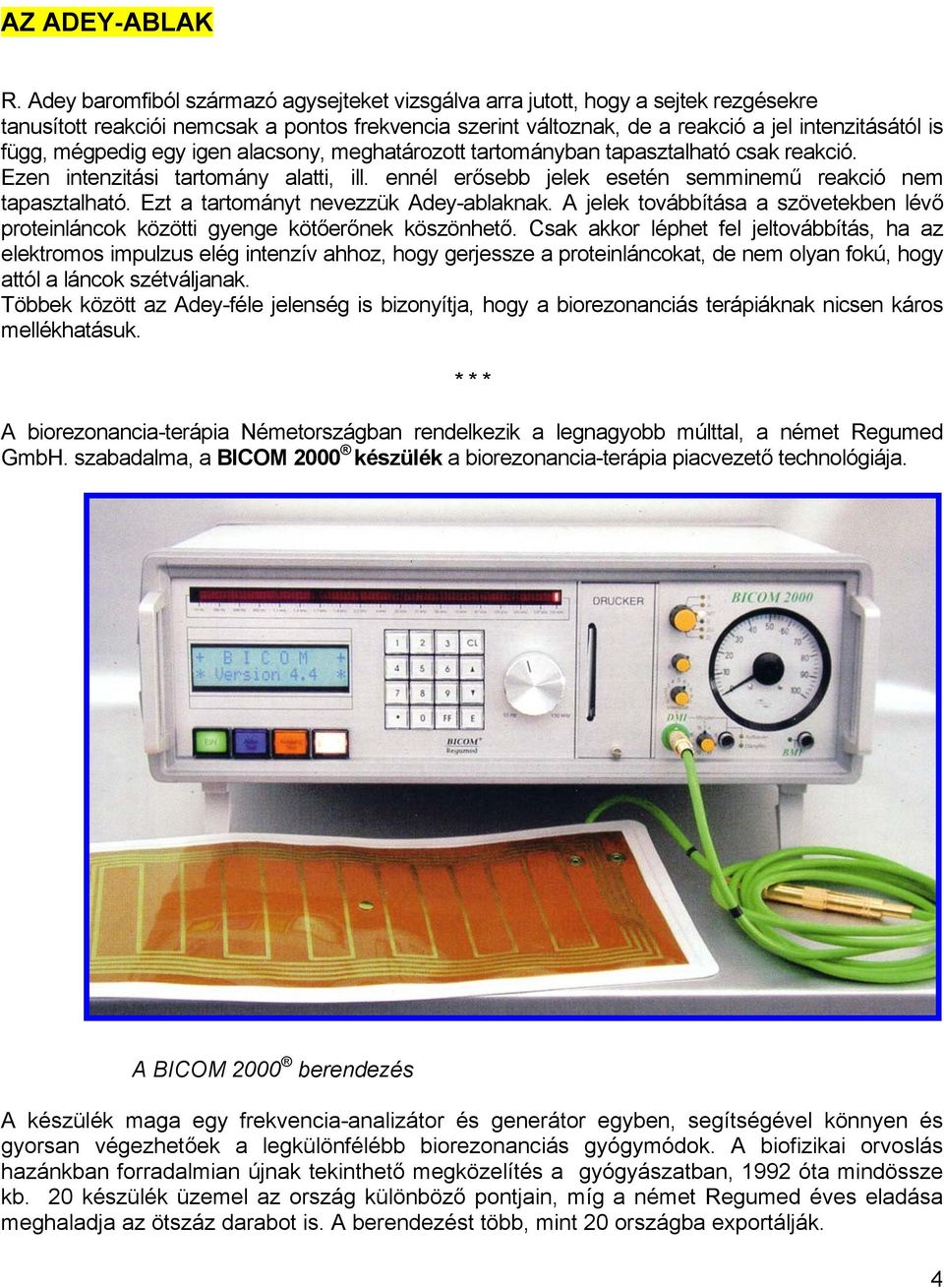 mégpedig egy igen alacsony, meghatározott tartományban tapasztalható csak reakció. Ezen intenzitási tartomány alatti, ill. ennél erősebb jelek esetén semminemű reakció nem tapasztalható.