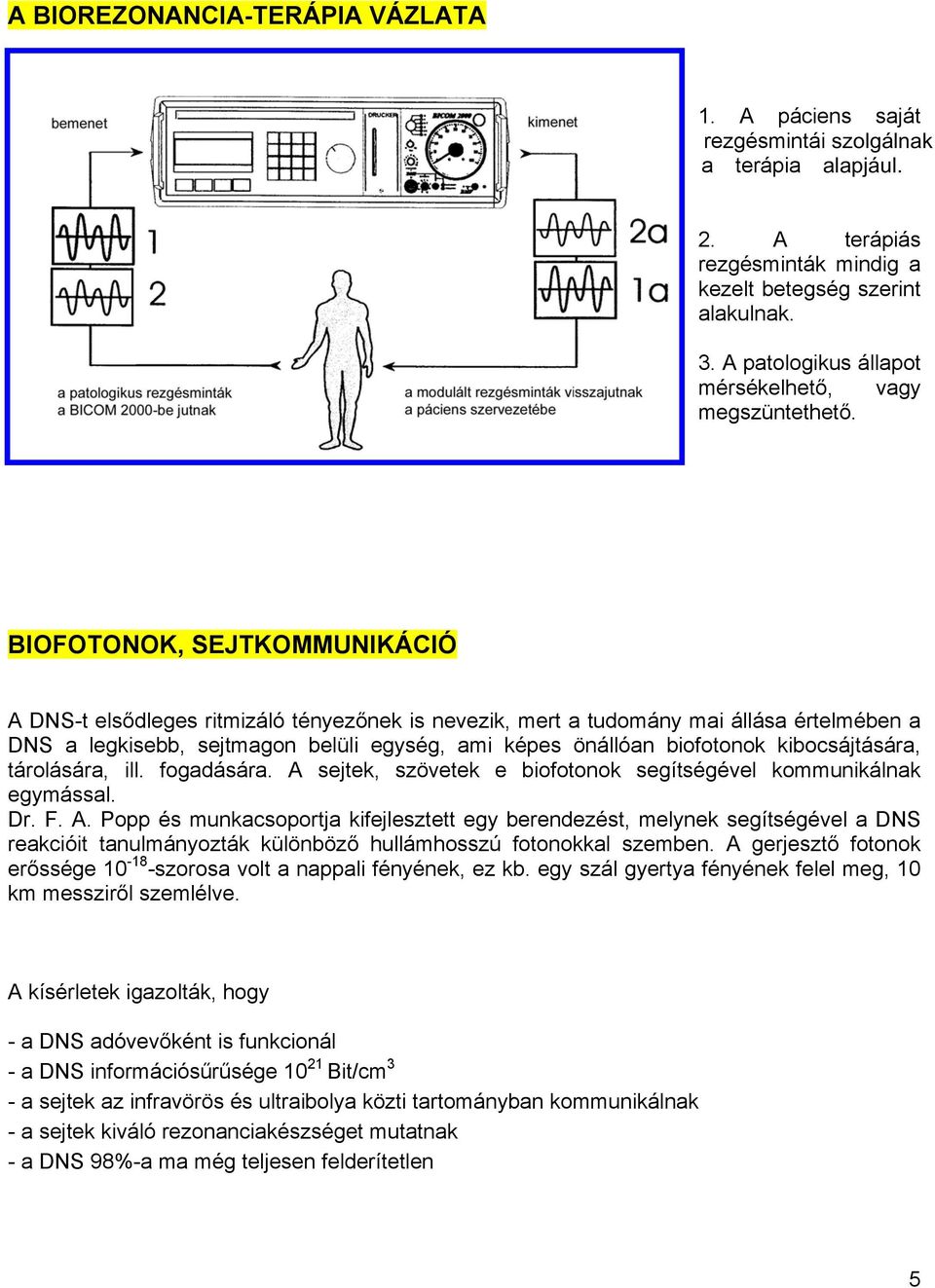 BIOFOTONOK, SEJTKOMMUNIKÁCIÓ A DNS-t elsődleges ritmizáló tényezőnek is nevezik, mert a tudomány mai állása értelmében a DNS a legkisebb, sejtmagon belüli egység, ami képes önállóan biofotonok