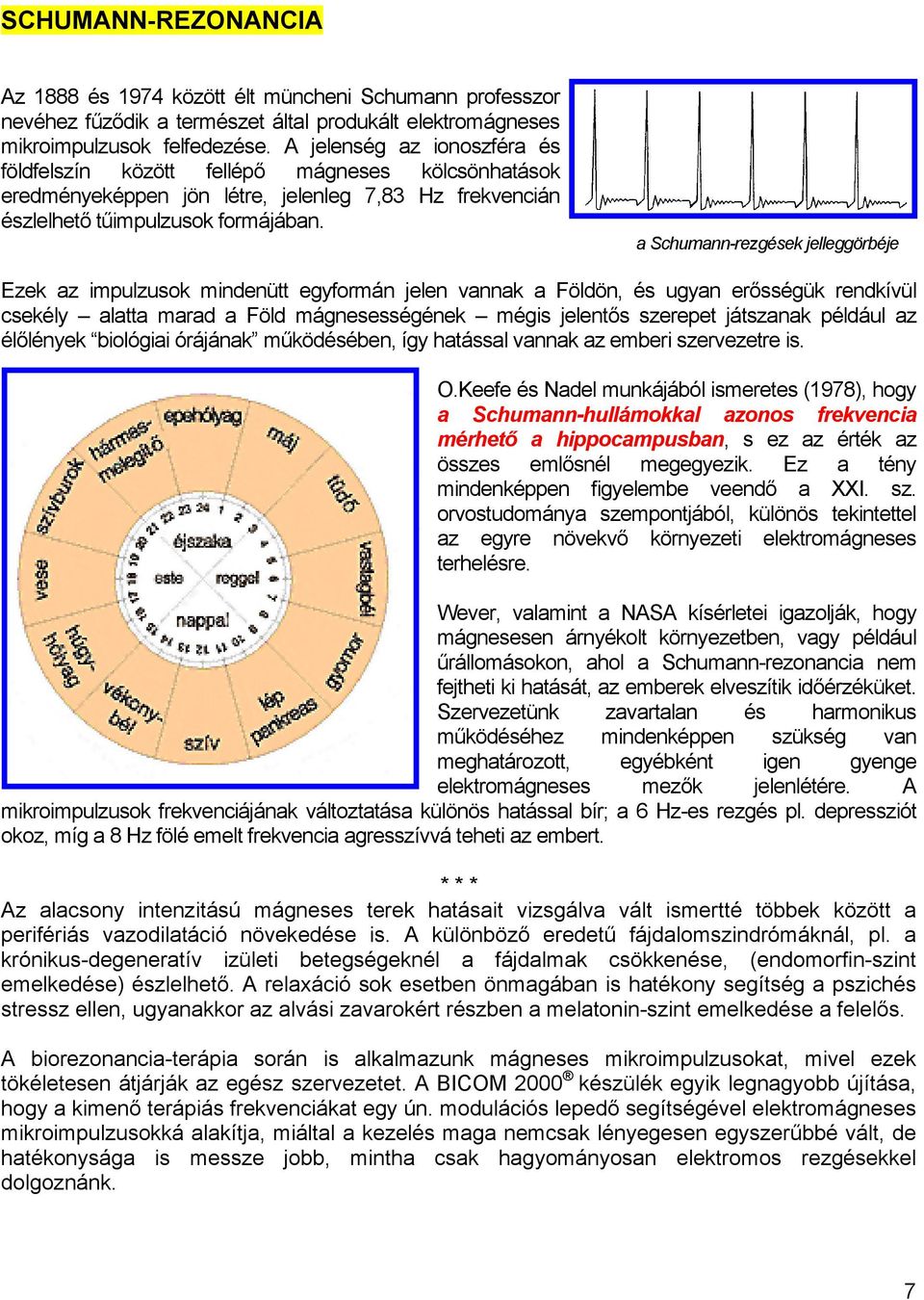 a Schumann-rezgések jelleggörbéje Ezek az impulzusok mindenütt egyformán jelen vannak a Földön, és ugyan erősségük rendkívül csekély alatta marad a Föld mágnesességének mégis jelentős szerepet