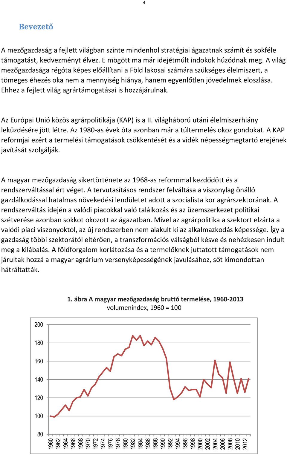 Ehhez a fejlett világ agrártámogatásai is hozzájárulnak. Az Európai Unió közös agrárpolitikája (KAP) is a II. világháború utáni élelmiszerhiány leküzdésére jött létre.