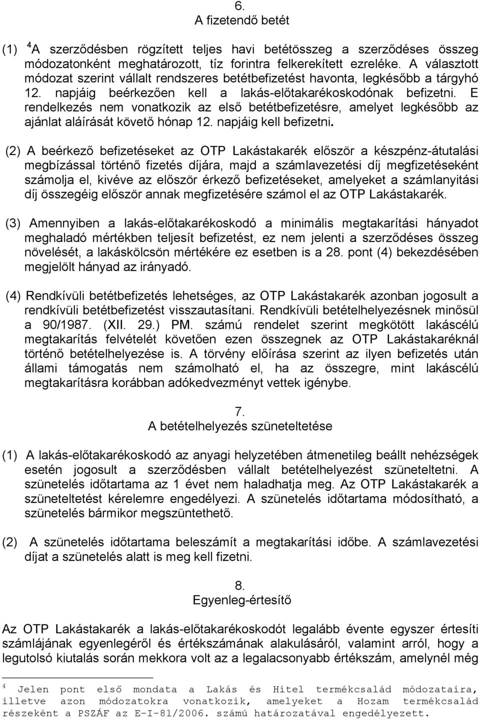 E rendelkezés nem vonatkozik az első betétbefizetésre, amelyet legkésőbb az ajánlat aláírását követő hónap 12. napjáig kell befizetni.