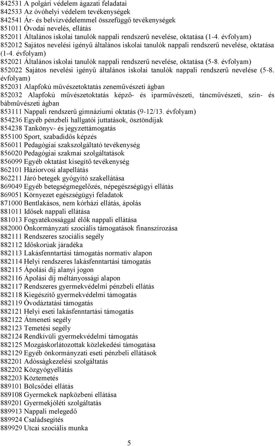 évfolyam) 852021 Általános iskolai tanulók nappali rendszerű nevelése, oktatása (5-8. évfolyam) 852022 Sajátos nevelési igényű általános iskolai tanulók nappali rendszerű nevelése (5-8.