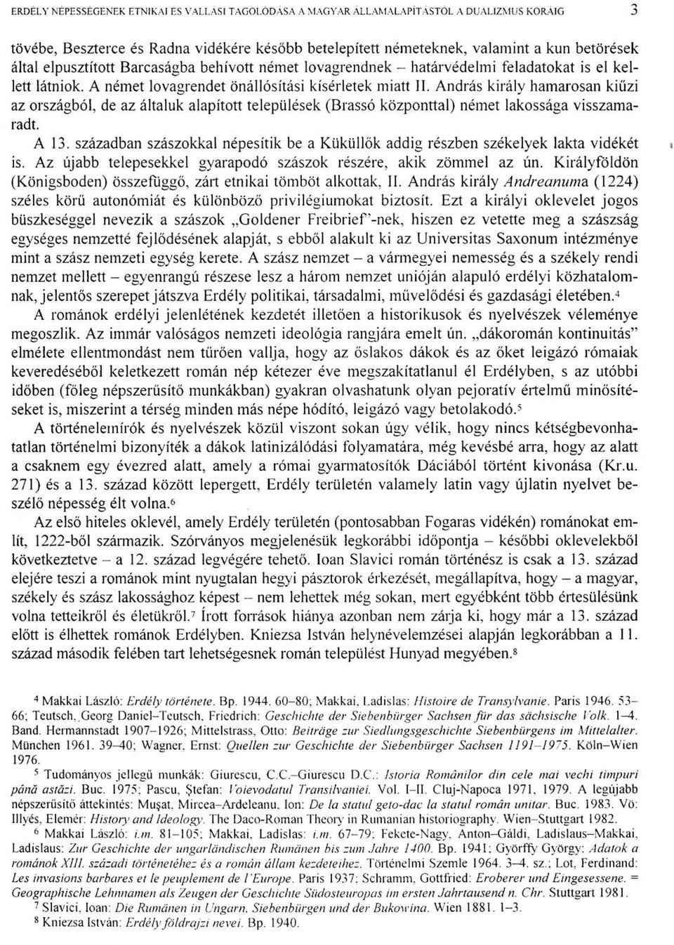 András király hamarosan kiűzi az országból, de az általuk alapított települések (Brassó központtal) német lakossága visszamaradt. A 13.