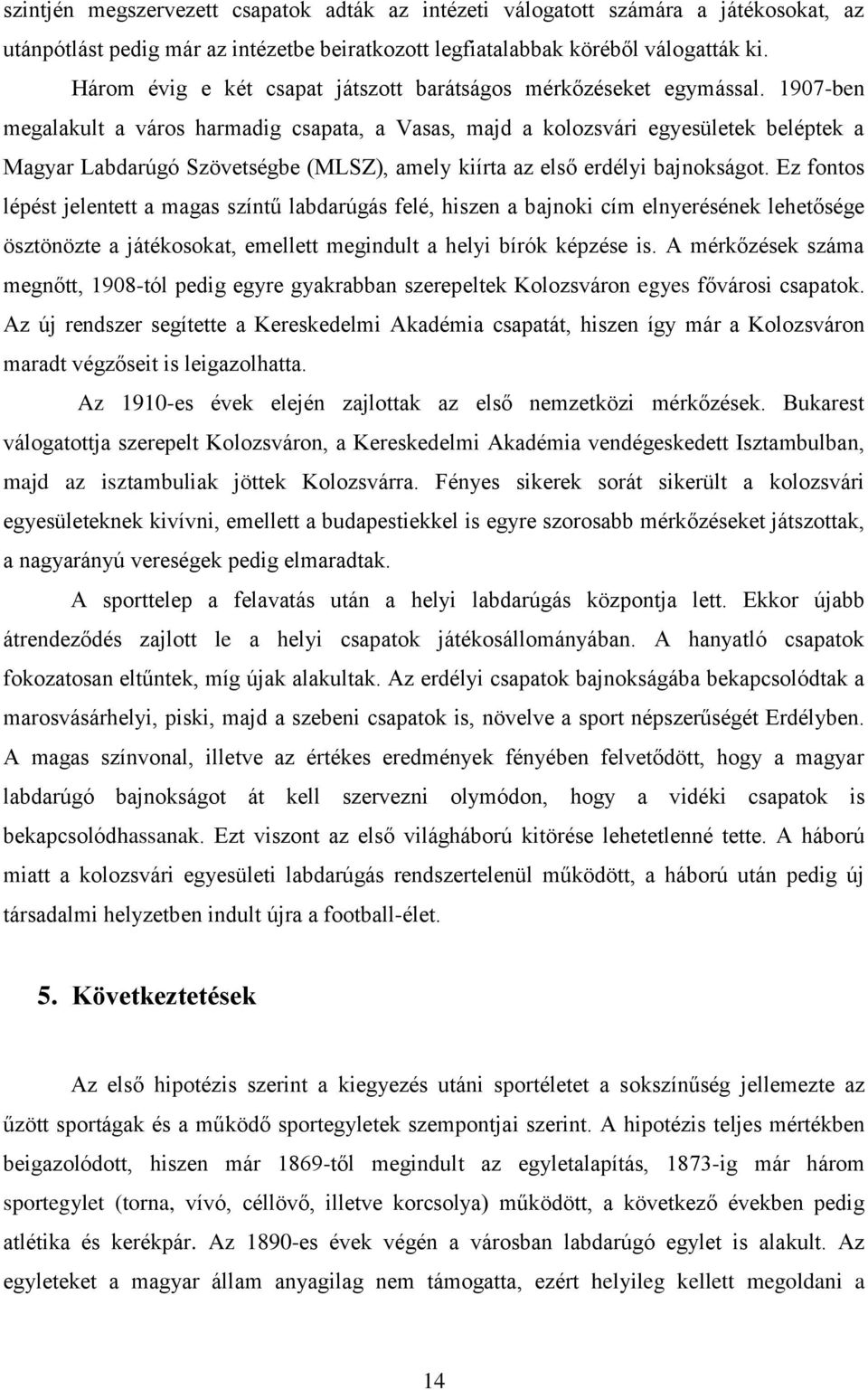 1907-ben megalakult a város harmadig csapata, a Vasas, majd a kolozsvári egyesületek beléptek a Magyar Labdarúgó Szövetségbe (MLSZ), amely kiírta az első erdélyi bajnokságot.