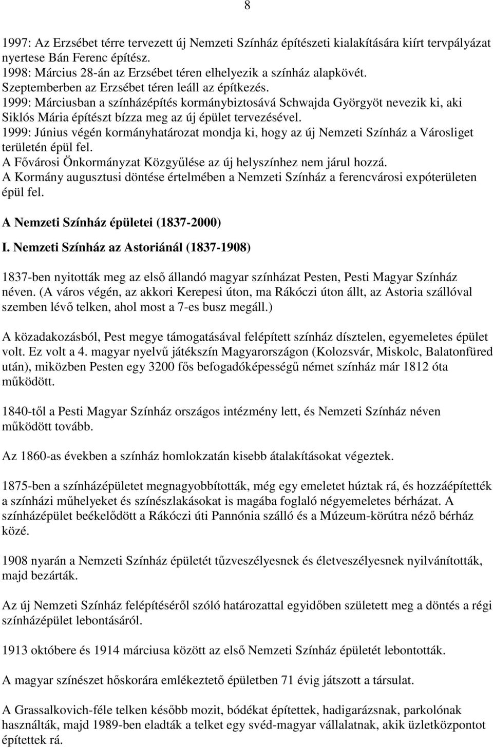 1999: Június végén kormányhatározat mondja ki, hogy az új Nemzeti Színház a Városliget területén épül fel. A Fővárosi Önkormányzat Közgyűlése az új helyszínhez nem járul hozzá.