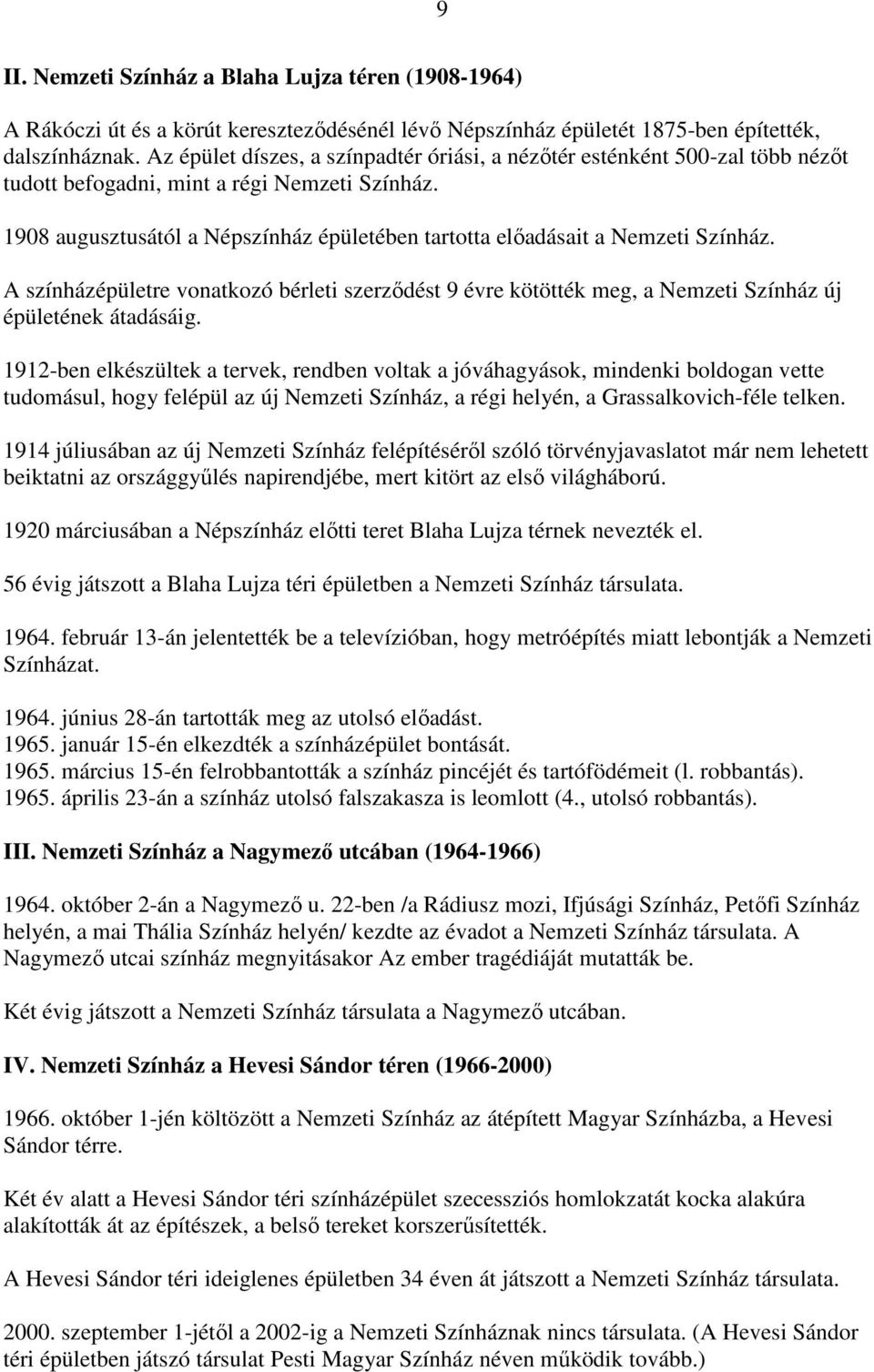 1908 augusztusától a Népszínház épületében tartotta előadásait a Nemzeti Színház. A színházépületre vonatkozó bérleti szerződést 9 évre kötötték meg, a Nemzeti Színház új épületének átadásáig.