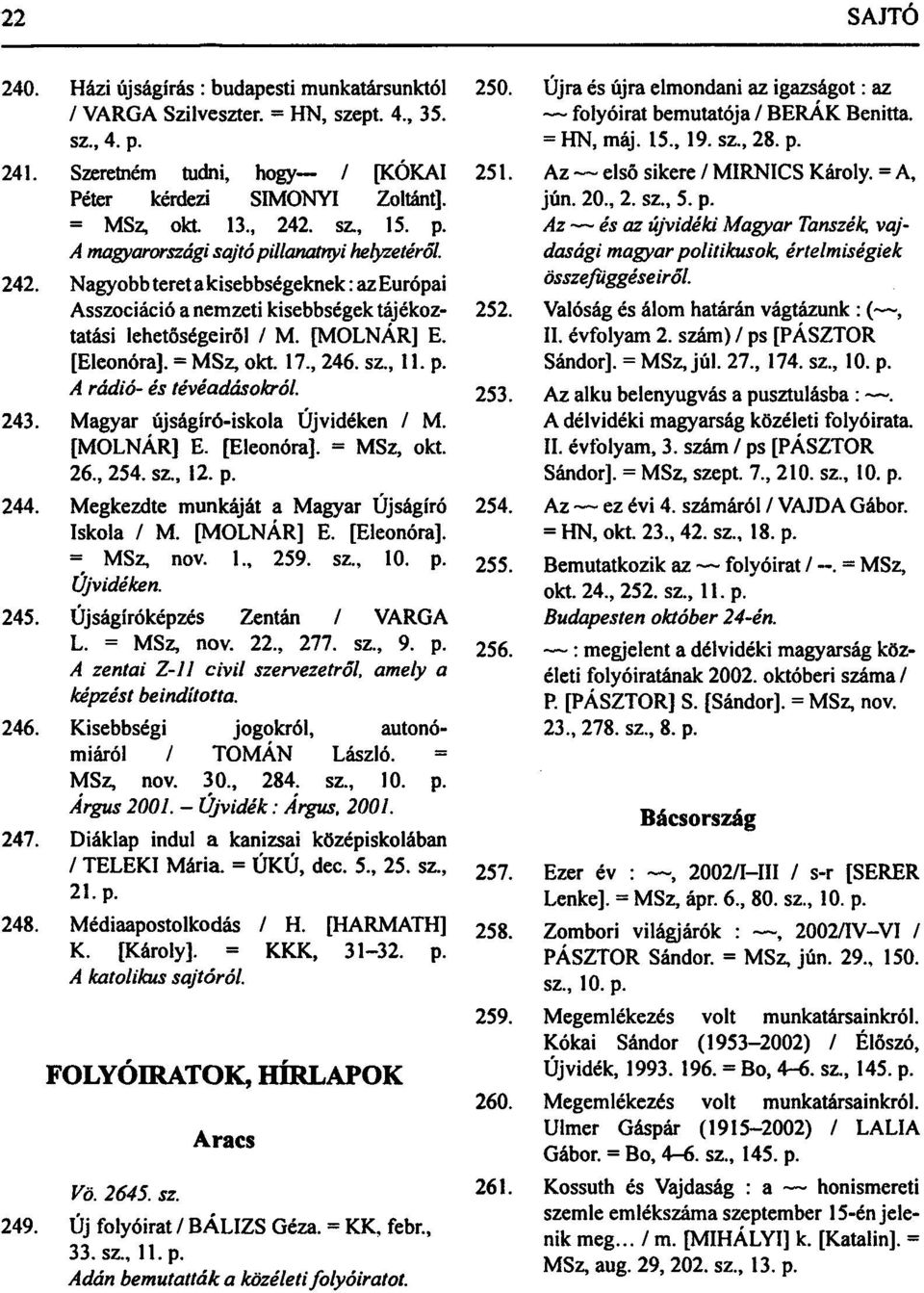 [Eleonóra]. = MSz, okt. 17., 246. sz., 11. p. A rádió- és tévéadásokról. 253 243. Magyar újságíró-iskola Újvidéken / M. [MOLNÁR] E. [Eleonóra]. = MSz, okt. 26., 254. sz., 12. p. 244.