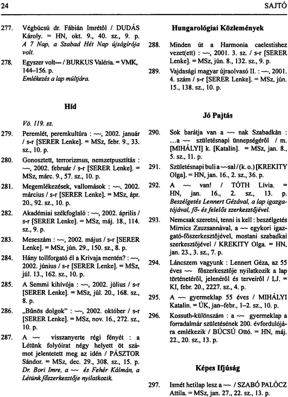 szám / s-r [SERER Lenke]. = MSz, jún. 15., 138. sz., 10. p. Vö. 119. sz. Híd 279. Peremlét, peremkultúra :, 2002. január / s-r [SERER Lenke]. = MSz, febr. 9., 33. sz., 10. p. 280.