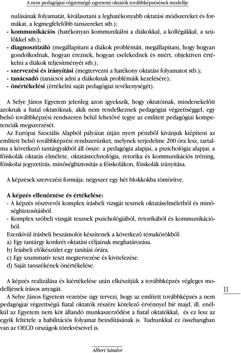 ); - diagnosztizáló (megállapítani a diákok problémáit, megállapítani, hogy hogyan gondolkodnak, hogyan éreznek, hogyan cselekednek és miért, objektíven értékelni a diákok teljesítményét stb.