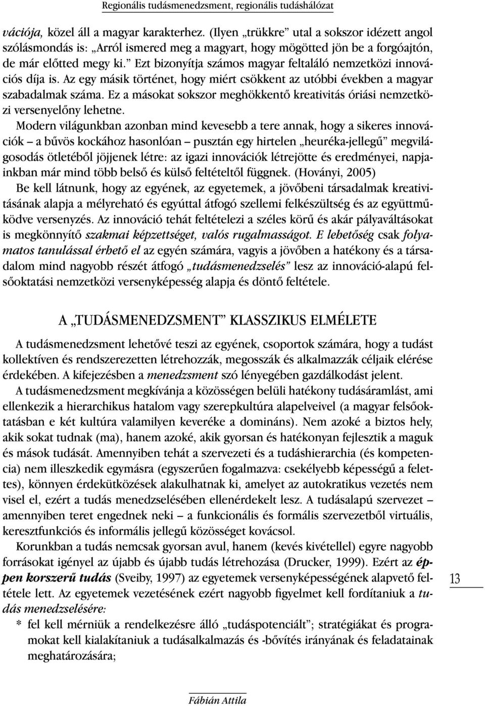 Ezt bizonyítja számos magyar feltaláló nemzetközi innovációs díja is. Az egy másik történet, hogy miért csökkent az utóbbi években a magyar szabadalmak száma.