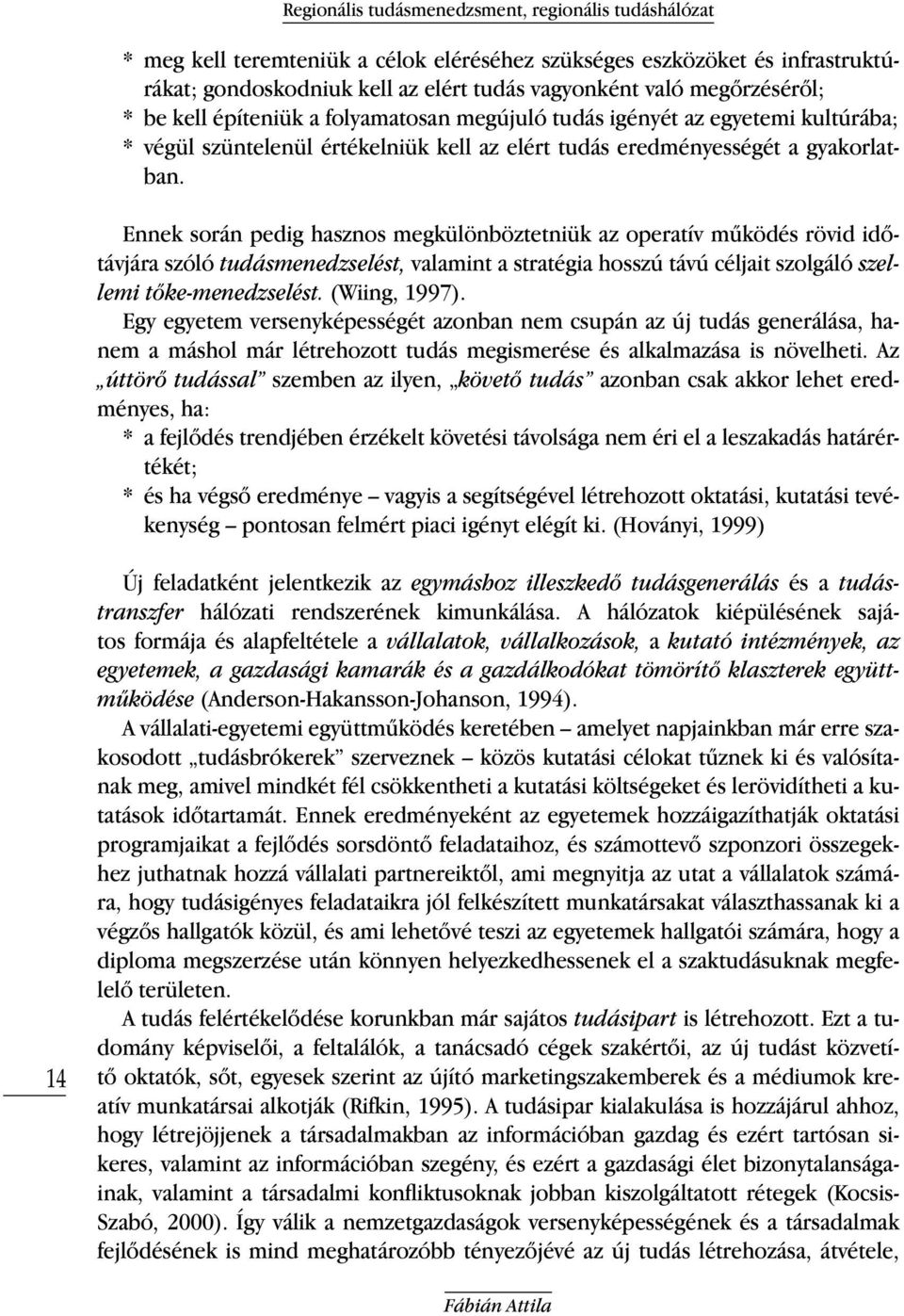 Ennek során pedig hasznos megkülönböztetniük az operatív működés rövid időtávjára szóló tudásmenedzselést, valamint a stratégia hosszú távú céljait szolgáló szellemi tőke-menedzselést. (Wiing, 1997).