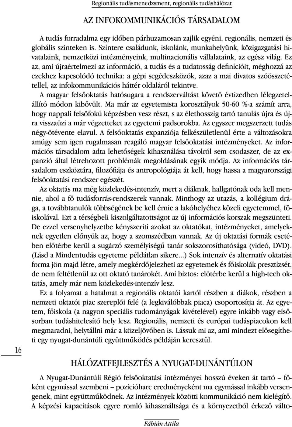 Ez az, ami újraértelmezi az információ, a tudás és a tudatosság definícióit, méghozzá az ezekhez kapcsolódó technika: a gépi segédeszközök, azaz a mai divatos szóösszetétellel, az infokommunikációs