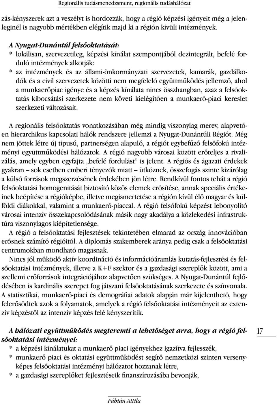 A Nyugat-Dunántúl felsőoktatását: * lokálisan, szervezetileg, képzési kínálat szempontjából dezintegrált, befelé forduló intézmények alkotják: * az intézmények és az állami-önkormányzati szervezetek,