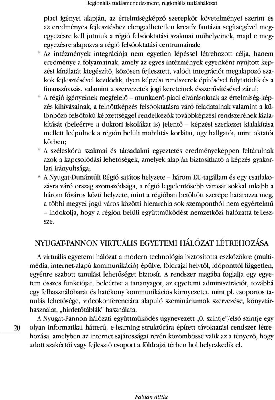 létrehozott célja, hanem eredménye a folyamatnak, amely az egyes intézmények egyenként nyújtott képzési kínálatát kiegészítő, közösen fejlesztett, valódi integrációt megalapozó szakok fejlesztésével