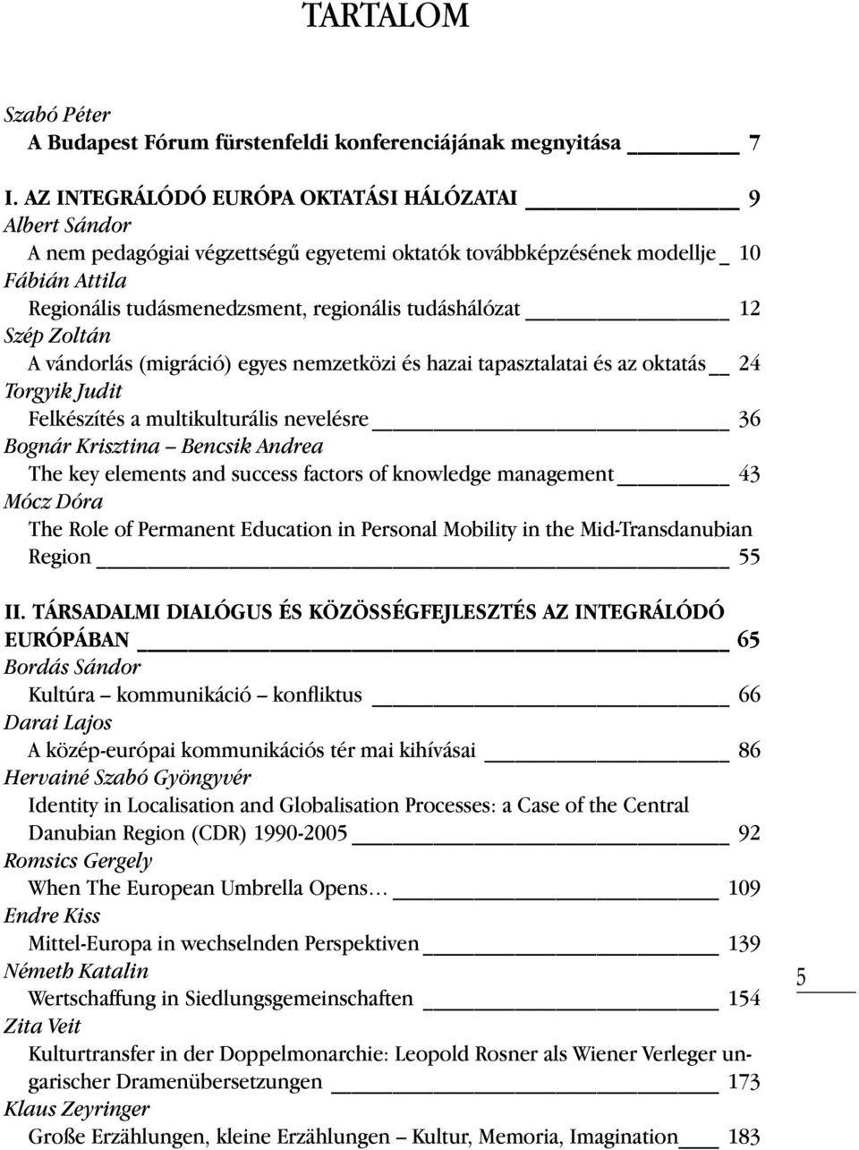 tudáshálózat 12 Szép Zoltán A vándorlás (migráció) egyes nemzetközi és hazai tapasztalatai és az oktatás 24 Torgyik Judit Felkészítés a multikulturális nevelésre 36 Bognár Krisztina Bencsik Andrea