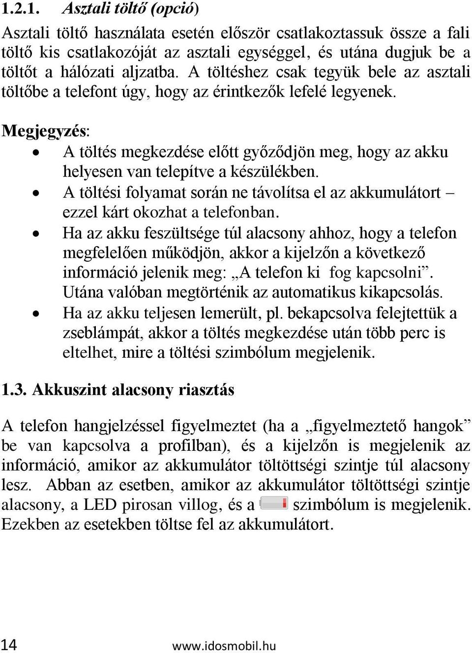 Megjegyzés: A töltés megkezdése előtt győződjön meg, hogy az akku helyesen van telepítve a készülékben. A töltési folyamat során ne távolítsa el az akkumulátort ezzel kárt okozhat a telefonban.