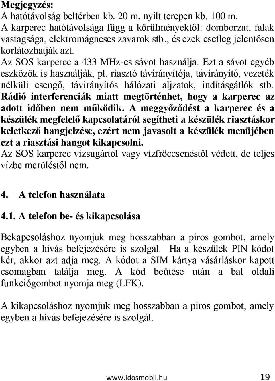 riasztó távirányítója, távirányító, vezeték nélküli csengő, távirányítós hálózati aljzatok, indításgátlók stb. Rádió interferenciák miatt megtörténhet, hogy a karperec az adott időben nem működik.