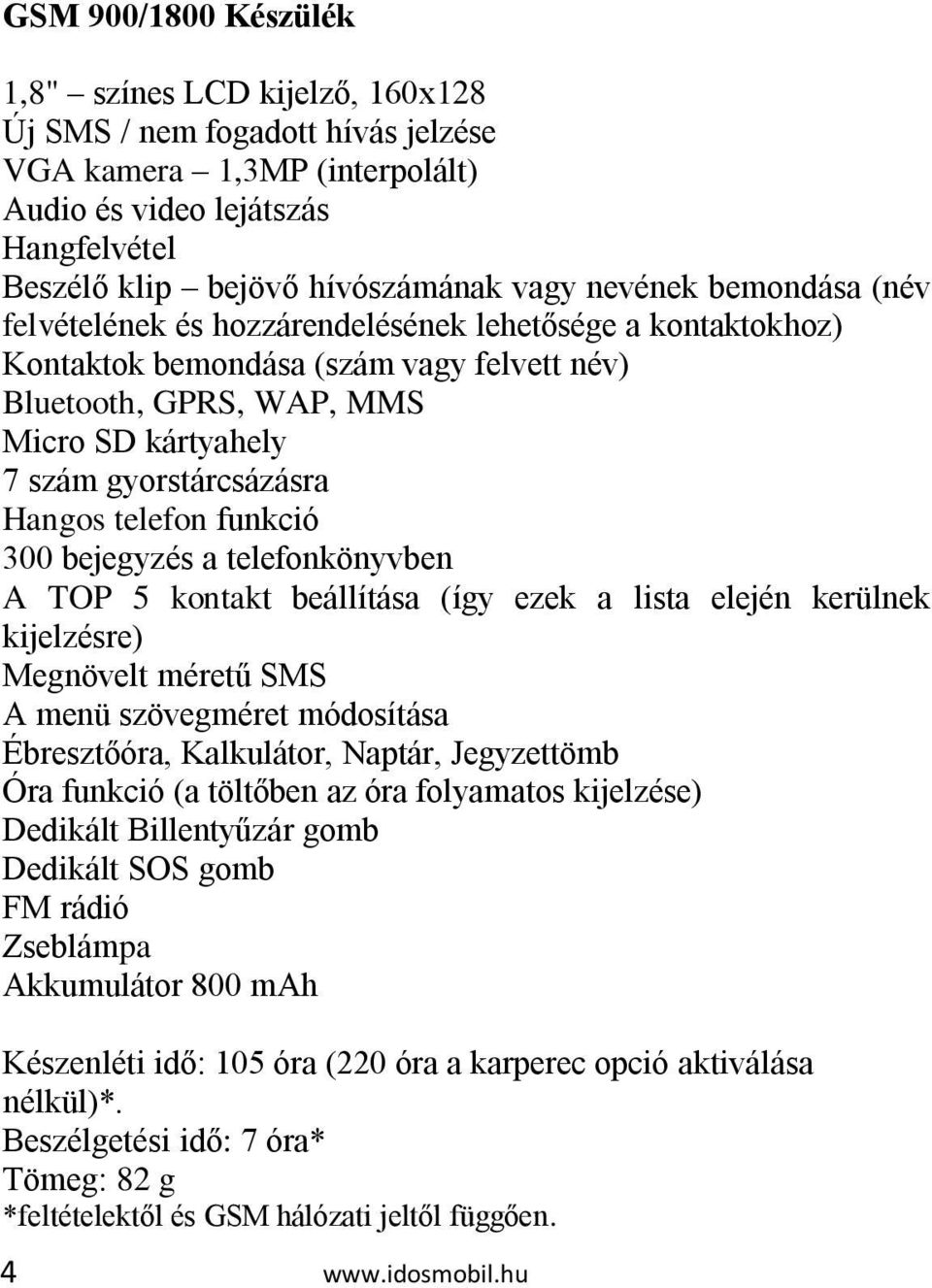 Hangos telefon funkció 300 bejegyzés a telefonkönyvben A TOP 5 kontakt beállítása (így ezek a lista elején kerülnek kijelzésre) Megnövelt méretű SMS A menü szövegméret módosítása Ébresztőóra,