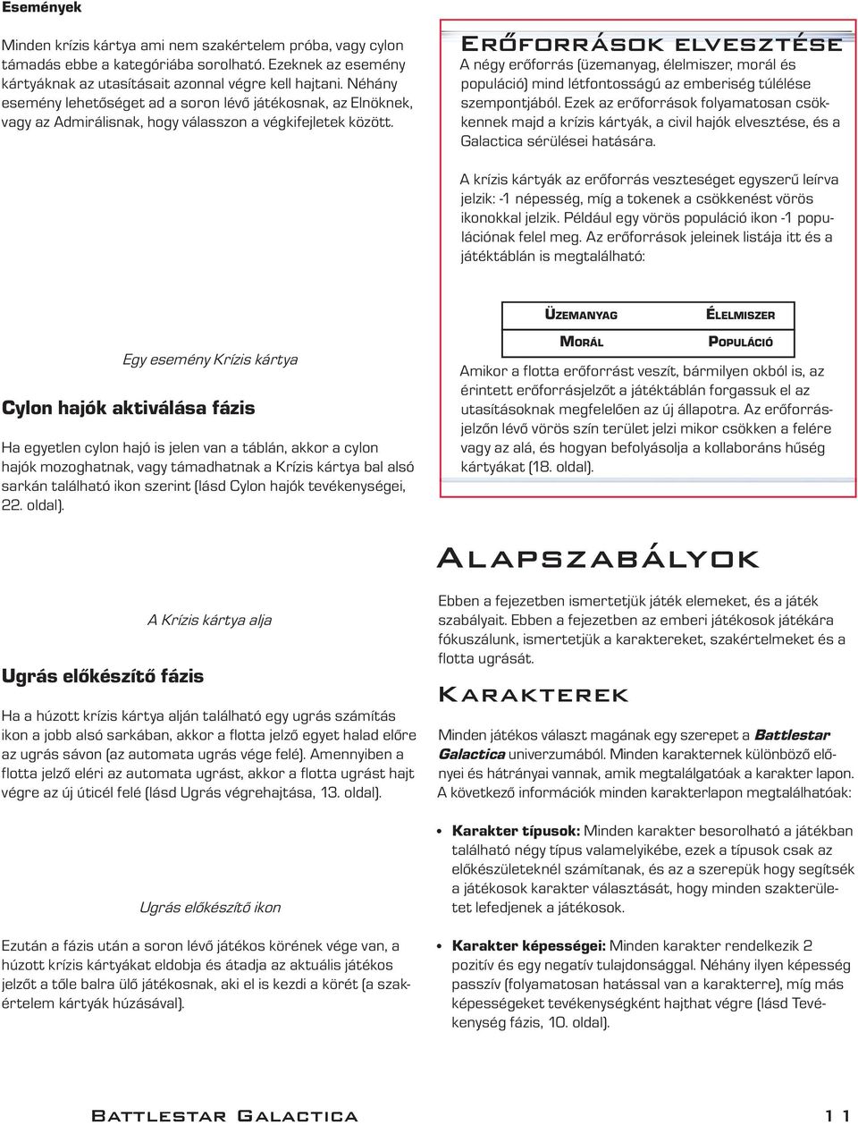 Eroforrások elvesztése A négy erőforrás (üzemanyag, élelmiszer, morál és populáció) mind létfontosságú az emberiség túlélése szempontjából.