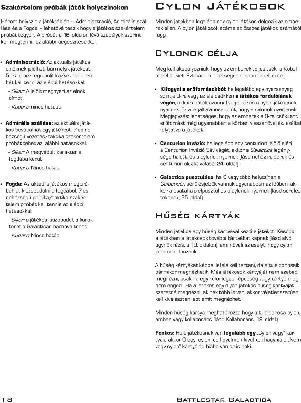 5-ös nehézségű politika/vezetés próbát kell tenni az alábbi hatásokkal: Siker: A jelölt megnyeri az elnöki címet. Kudarc: nincs hatása Admirális szállása: az aktuális játékos bevádolhat egy játékost.