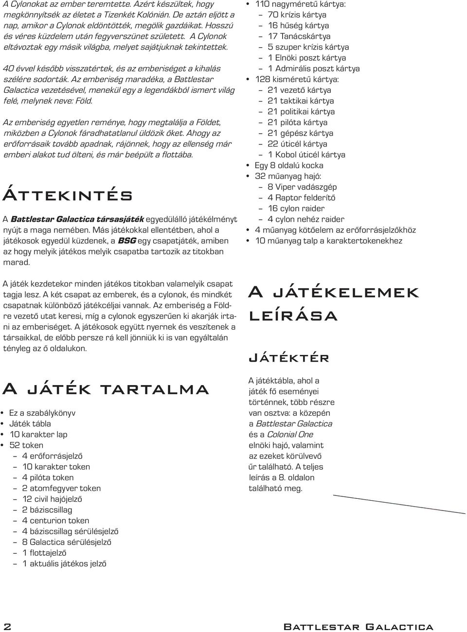 40 évvel később visszatértek, és az emberiséget a kihalás szélére sodorták. Az emberiség maradéka, a Battlestar Galactica vezetésével, menekül egy a legendákból ismert világ felé, melynek neve: Föld.