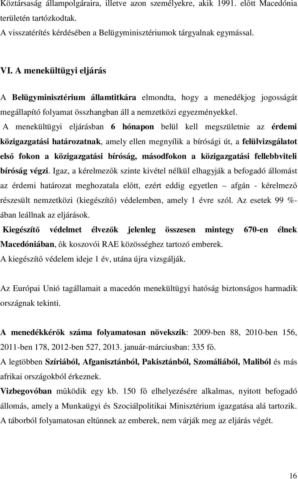 A menekültügyi eljárásban 6 hónapon belül kell megszületnie az érdemi közigazgatási határozatnak, amely ellen megnyílik a bírósági út, a felülvizsgálatot elsı fokon a közigazgatási bíróság,