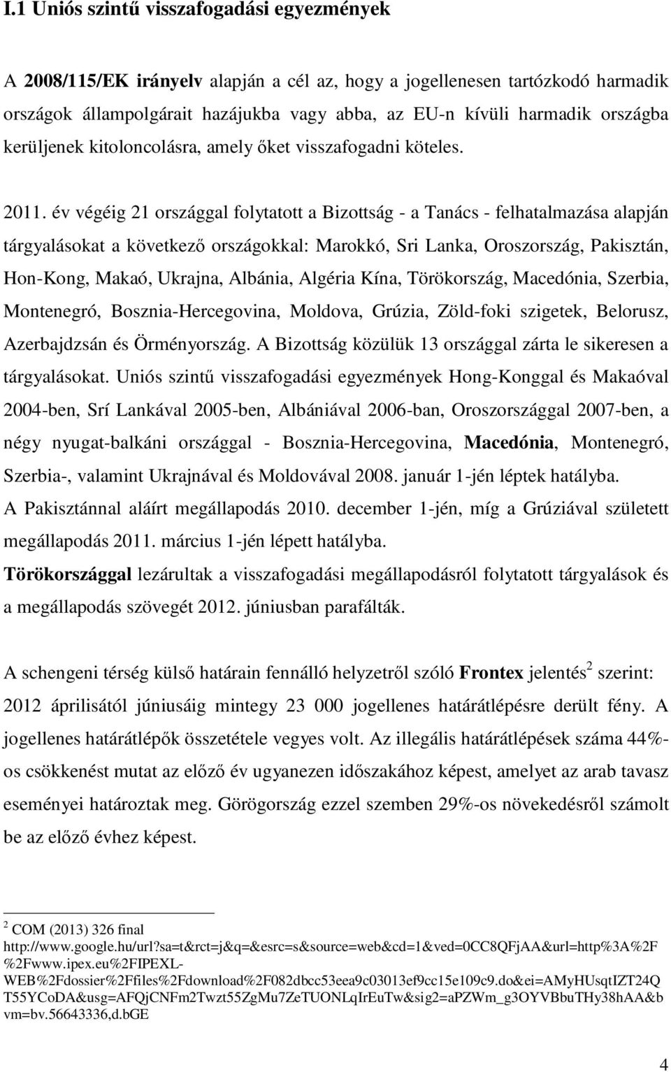 év végéig 21 országgal folytatott a Bizottság - a Tanács - felhatalmazása alapján tárgyalásokat a következı országokkal: Marokkó, Sri Lanka, Oroszország, Pakisztán, Hon-Kong, Makaó, Ukrajna, Albánia,