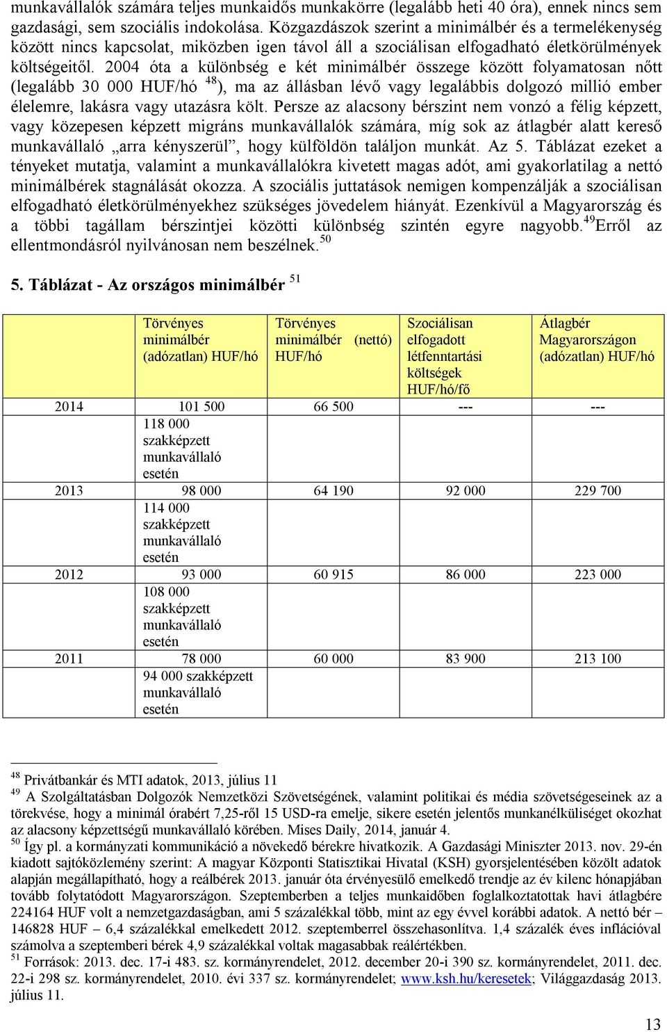 2004 óta a különbség e két minimálbér összege között folyamatosan nőtt (legalább 30 000 HUF/hó 48 ), ma az állásban lévő vagy legalábbis dolgozó millió ember élelemre, lakásra vagy utazásra költ.