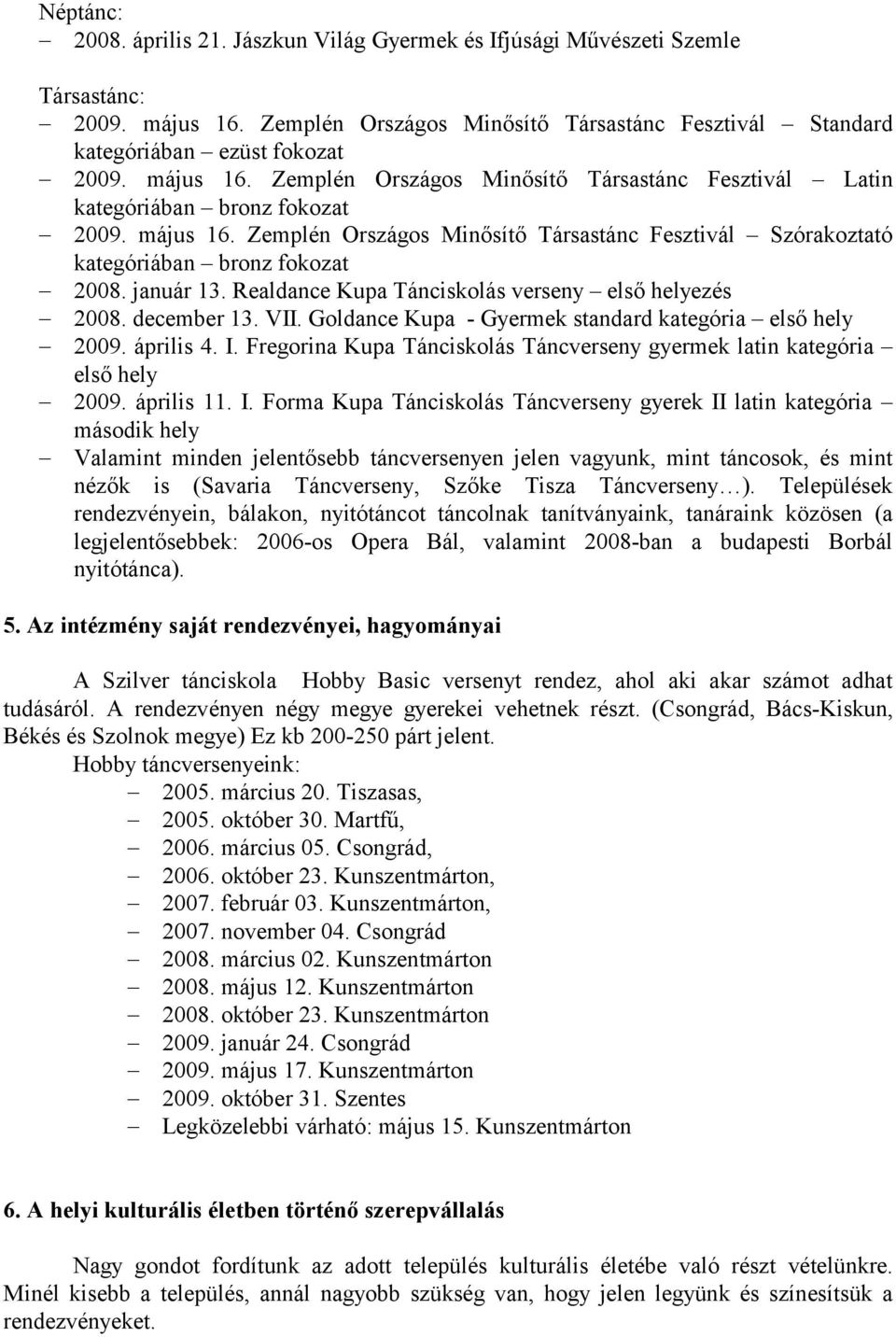 január 13. Realdance Kupa Tánciskolás verseny első helyezés 2008. december 13. VII. Goldance Kupa - Gyermek standard kategória első hely 2009. április 4. I.