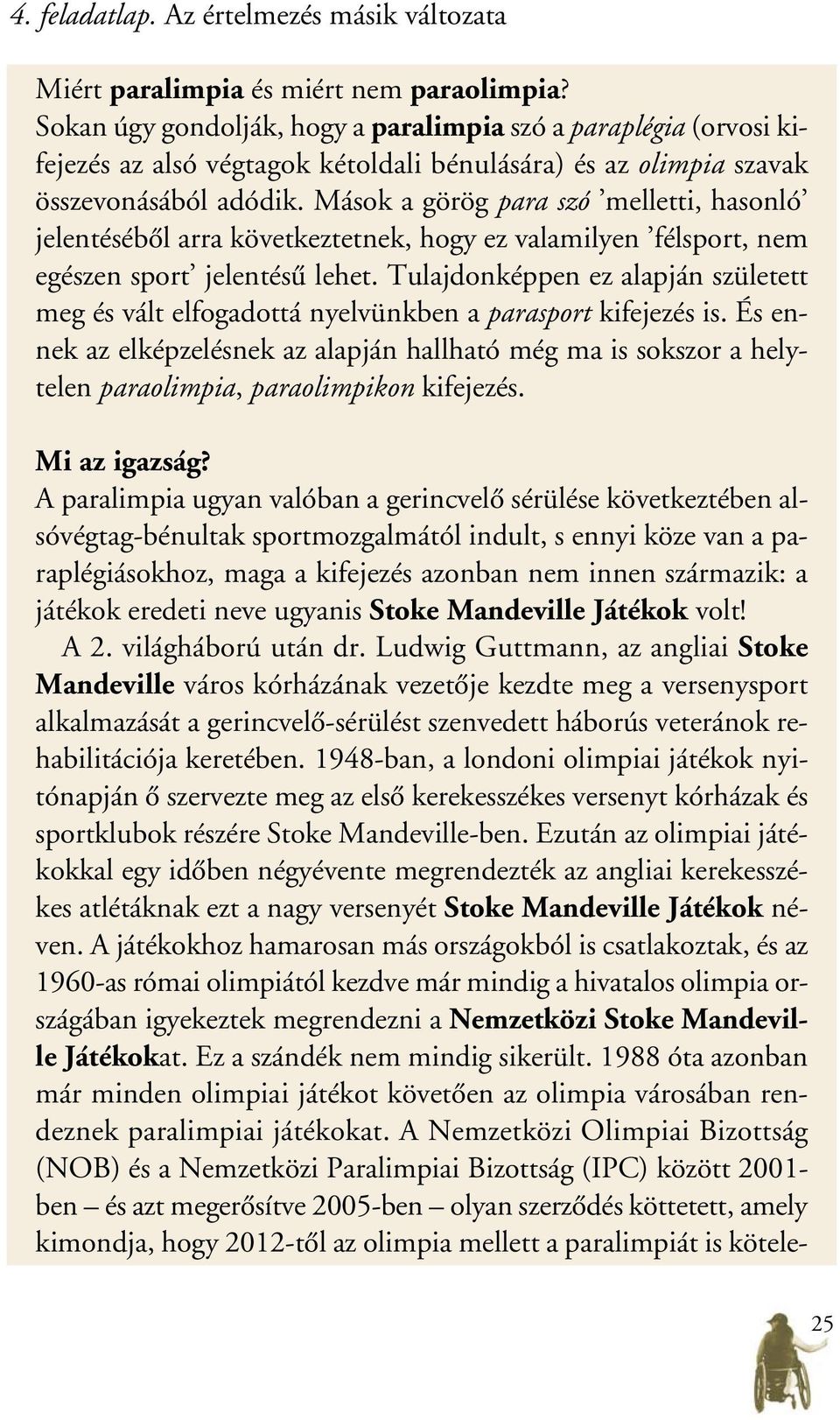 Mások a görög para szó melletti, hasonló jelentésébôl arra következtetnek, hogy ez valamilyen félsport, nem egészen sport jelentésû lehet.