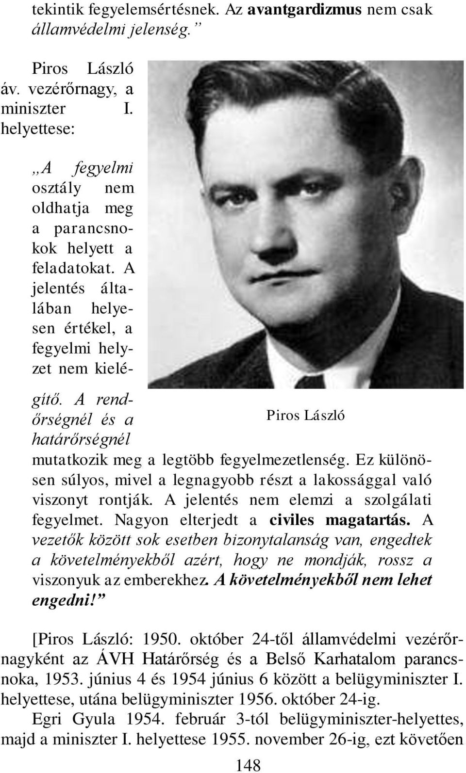 A rendőrségnél és a Piros László határőrségnél mutatkozik meg a legtöbb fegyelmezetlenség. Ez különösen súlyos, mivel a legnagyobb részt a lakossággal való viszonyt rontják.