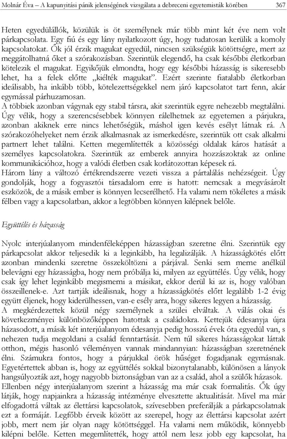 Szerintük elegendő, ha csak későbbi életkorban kötelezik el magukat. Egyikőjük elmondta, hogy egy későbbi házasság is sikeresebb lehet, ha a felek előtte kiélték magukat.