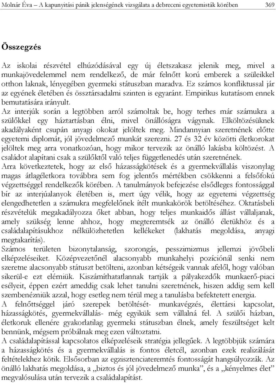 Empirikus kutatásom ennek bemutatására irányult. Az interjúk során a legtöbben arról számoltak be, hogy terhes már számukra a szülőkkel egy háztartásban élni, mivel önállóságra vágynak.