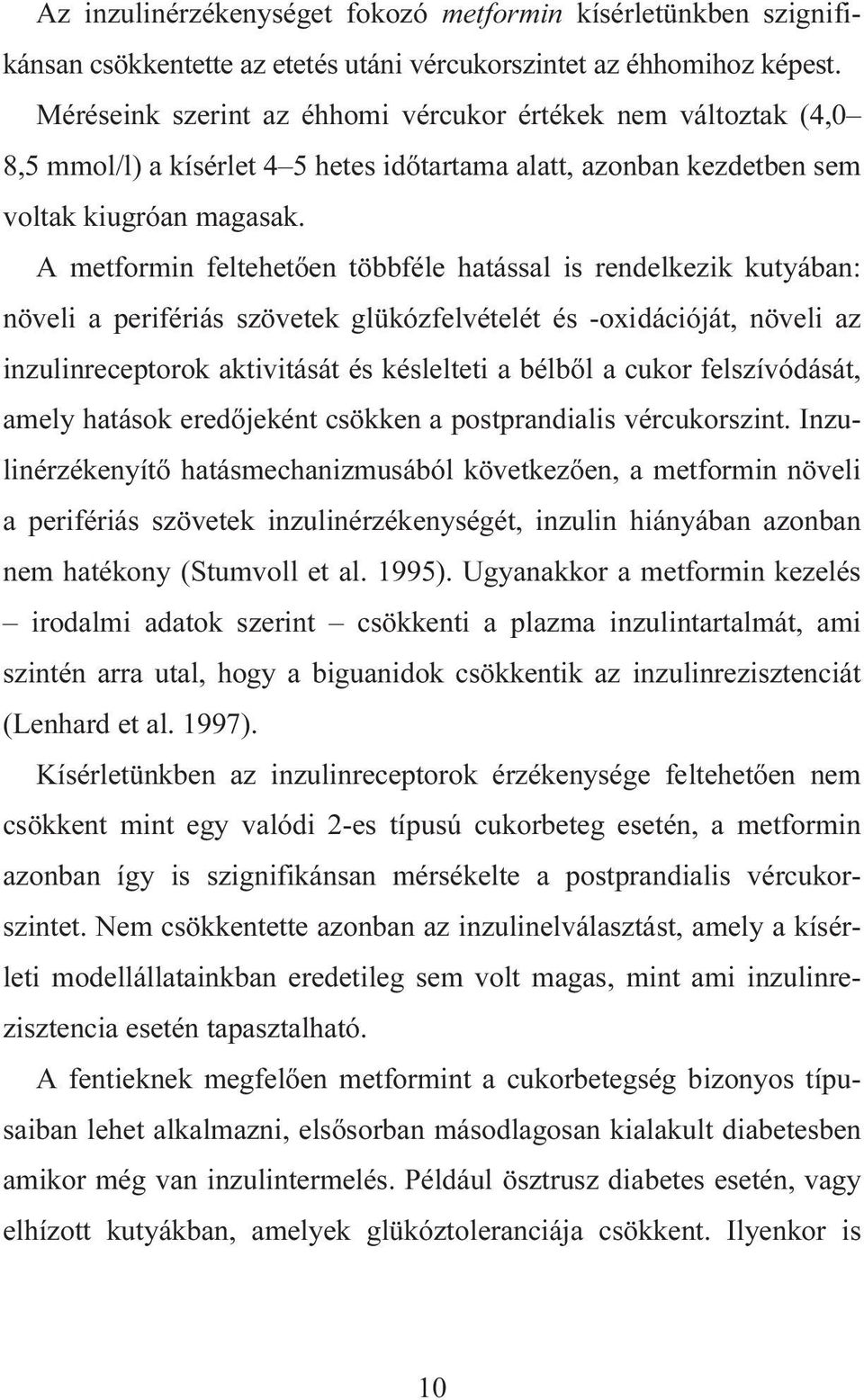 A metformin feltehetően többféle hatással is rendelkezik kutyában: növeli a perifériás szövetek glükózfelvételét és -oxidációját, növeli az inzulinreceptorok aktivitását és késlelteti a bélből a