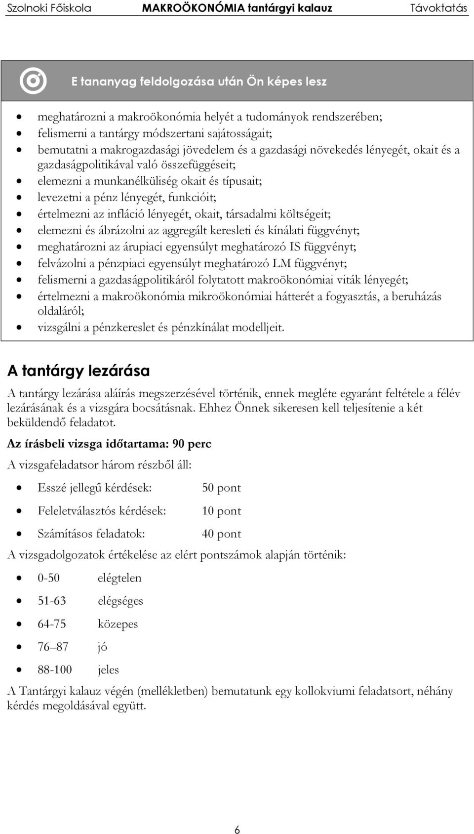 okait, társadalmi költségeit; elemezni és ábrázolni az aggregált keresleti és kínálati függvényt; meghatározni az árupiaci egyensúlyt meghatározó IS függvényt; felvázolni a pénzpiaci egyensúlyt