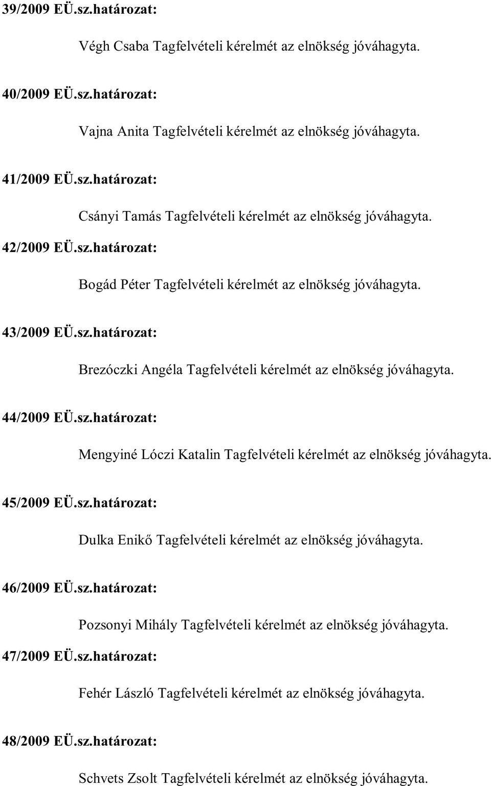 45/2009 EÜ.sz.határozat: Dulka Enikő Tagfelvételi kérelmét az elnökség jóváhagyta. 46/2009 EÜ.sz.határozat: Pozsonyi Mihály Tagfelvételi kérelmét az elnökség jóváhagyta. 47/2009 EÜ.sz.határozat: Fehér László Tagfelvételi kérelmét az elnökség jóváhagyta.