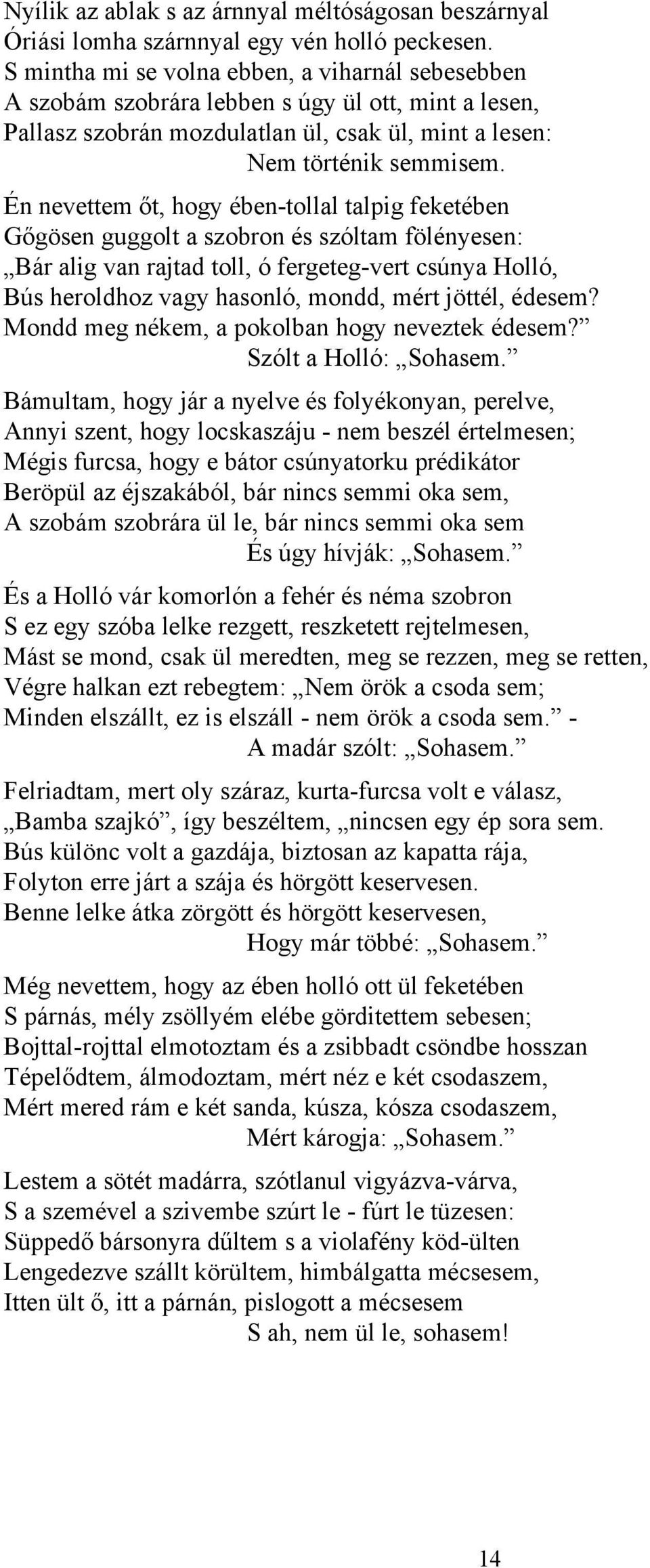 Én nevettem őt, hogy ében-tollal talpig feketében Gőgösen guggolt a szobron és szóltam fölényesen: Bár alig van rajtad toll, ó fergeteg-vert csúnya Holló, Bús heroldhoz vagy hasonló, mondd, mért